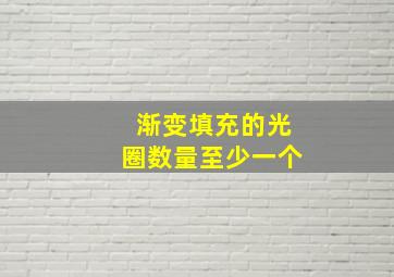 渐变填充的光圈数量至少一个