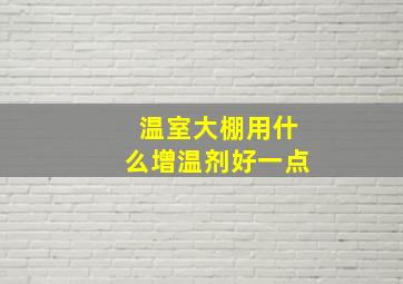 温室大棚用什么增温剂好一点