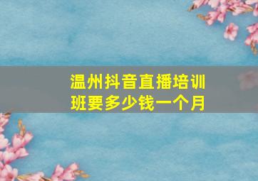 温州抖音直播培训班要多少钱一个月