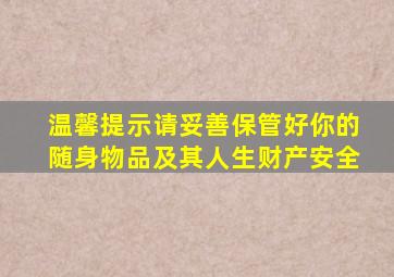 温馨提示请妥善保管好你的随身物品及其人生财产安全