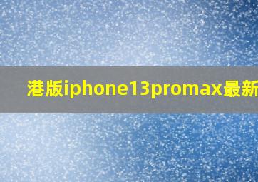 港版iphone13promax最新价格