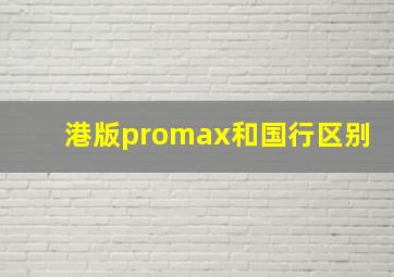 港版promax和国行区别