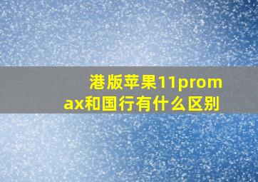 港版苹果11promax和国行有什么区别