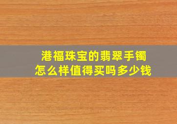 港福珠宝的翡翠手镯怎么样值得买吗多少钱