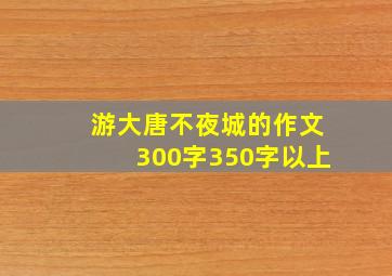 游大唐不夜城的作文300字350字以上