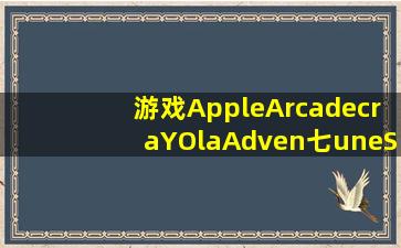 游戏AppleArcadecraYOlaAdven七uneS