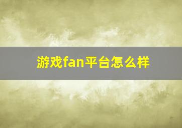 游戏fan平台怎么样