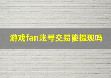 游戏fan账号交易能提现吗