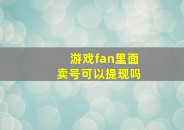 游戏fan里面卖号可以提现吗