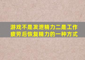 游戏不是发泄精力二是工作疲劳后恢复精力的一种方式