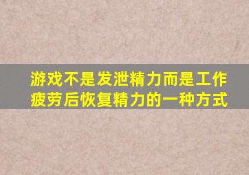 游戏不是发泄精力而是工作疲劳后恢复精力的一种方式