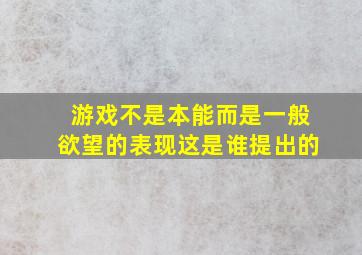 游戏不是本能而是一般欲望的表现这是谁提出的