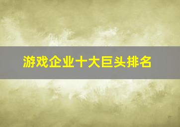 游戏企业十大巨头排名