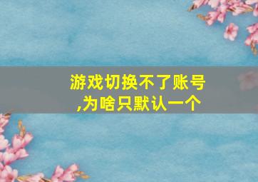 游戏切换不了账号,为啥只默认一个