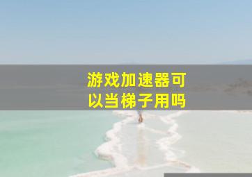 游戏加速器可以当梯子用吗