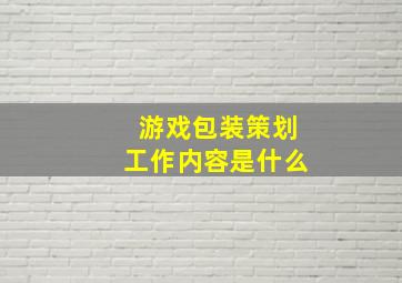 游戏包装策划工作内容是什么