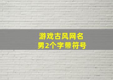 游戏古风网名男2个字带符号