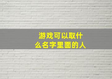 游戏可以取什么名字里面的人