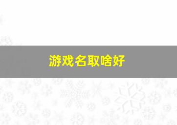 游戏名取啥好