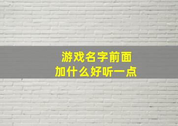 游戏名字前面加什么好听一点