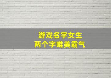 游戏名字女生两个字唯美霸气