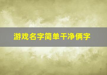 游戏名字简单干净俩字