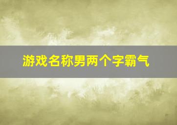 游戏名称男两个字霸气