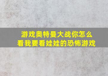 游戏奥特曼大战你怎么看我要看娃娃的恐怖游戏