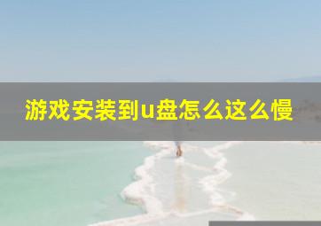 游戏安装到u盘怎么这么慢