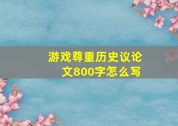 游戏尊重历史议论文800字怎么写