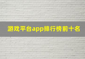 游戏平台app排行榜前十名