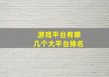 游戏平台有哪几个大平台排名