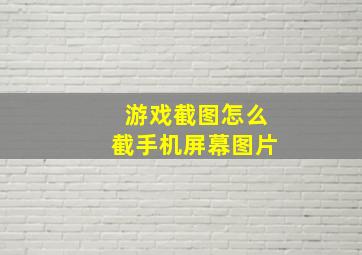 游戏截图怎么截手机屏幕图片