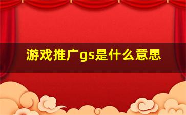 游戏推广gs是什么意思