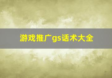 游戏推广gs话术大全