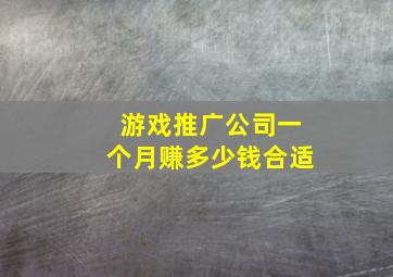 游戏推广公司一个月赚多少钱合适