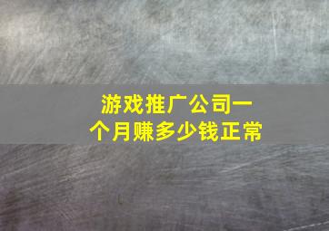 游戏推广公司一个月赚多少钱正常