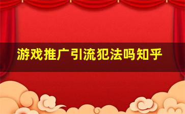 游戏推广引流犯法吗知乎