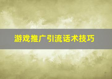 游戏推广引流话术技巧