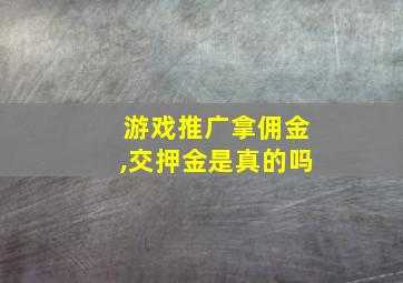 游戏推广拿佣金,交押金是真的吗