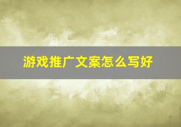 游戏推广文案怎么写好