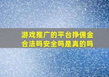 游戏推广的平台挣佣金合法吗安全吗是真的吗