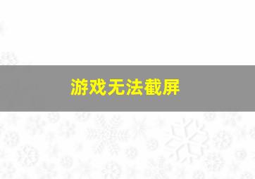 游戏无法截屏