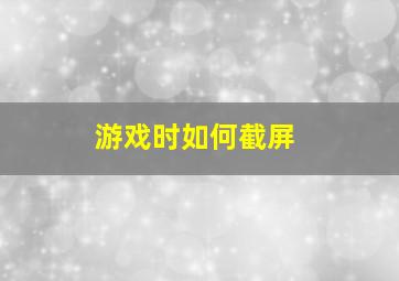 游戏时如何截屏