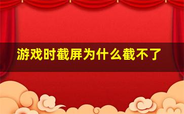 游戏时截屏为什么截不了