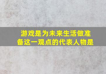 游戏是为未来生活做准备这一观点的代表人物是