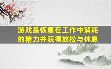 游戏是恢复在工作中消耗的精力并获得放松与休息