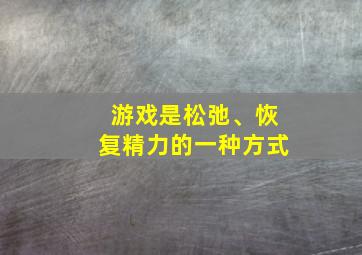 游戏是松弛、恢复精力的一种方式