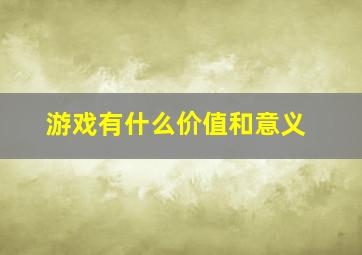 游戏有什么价值和意义