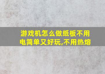 游戏机怎么做纸板不用电简单又好玩,不用热熔